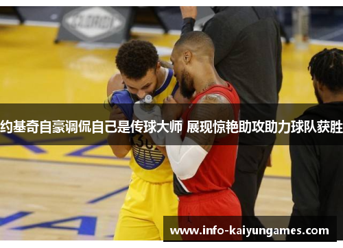 约基奇自豪调侃自己是传球大师 展现惊艳助攻助力球队获胜