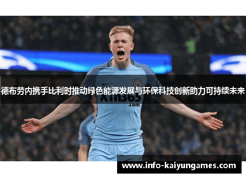 德布劳内携手比利时推动绿色能源发展与环保科技创新助力可持续未来
