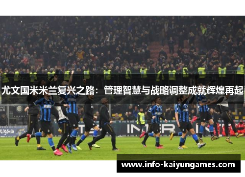 尤文国米米兰复兴之路：管理智慧与战略调整成就辉煌再起