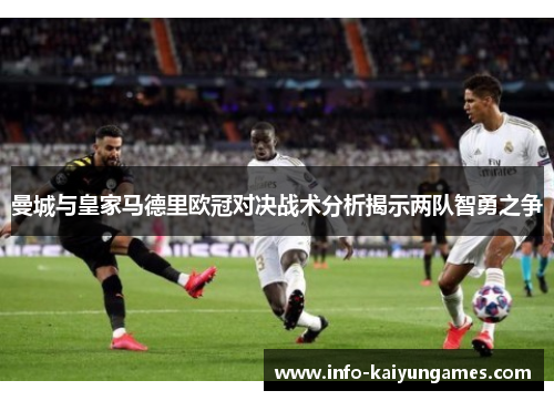 曼城与皇家马德里欧冠对决战术分析揭示两队智勇之争