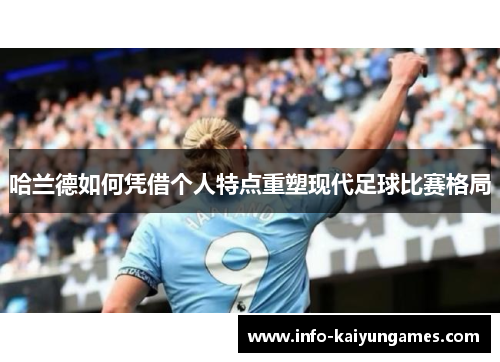 哈兰德如何凭借个人特点重塑现代足球比赛格局