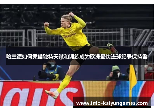 哈兰德如何凭借独特天赋和训练成为欧洲最快进球纪录保持者