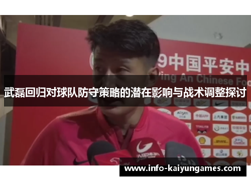 武磊回归对球队防守策略的潜在影响与战术调整探讨