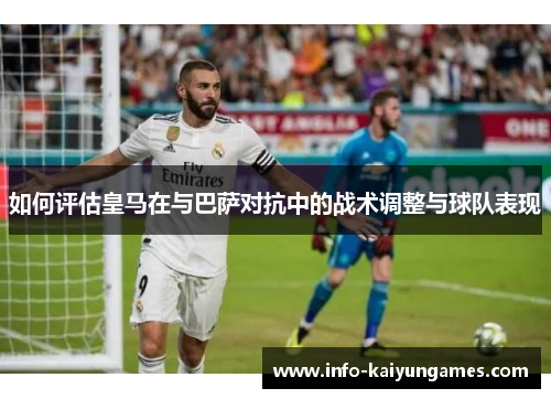 如何评估皇马在与巴萨对抗中的战术调整与球队表现