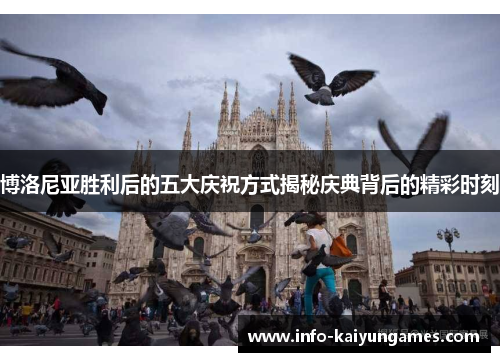 博洛尼亚胜利后的五大庆祝方式揭秘庆典背后的精彩时刻
