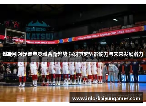 姚明引领足篮电竞融合新趋势 探讨其跨界影响力与未来发展潜力