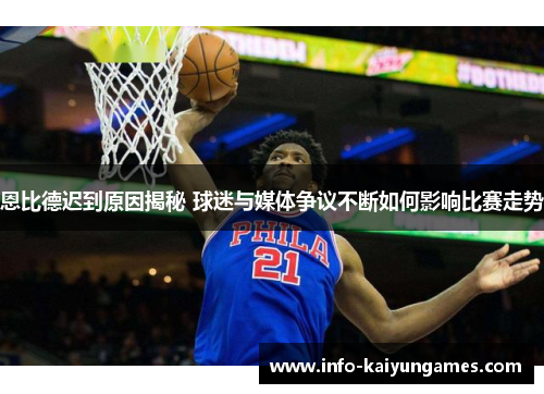 恩比德迟到原因揭秘 球迷与媒体争议不断如何影响比赛走势