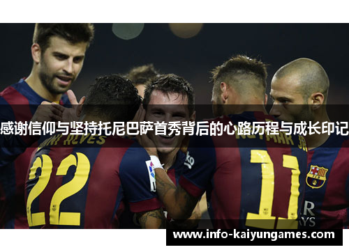 感谢信仰与坚持托尼巴萨首秀背后的心路历程与成长印记