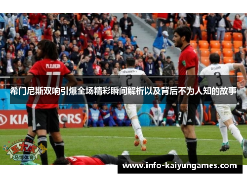 希门尼斯双响引爆全场精彩瞬间解析以及背后不为人知的故事