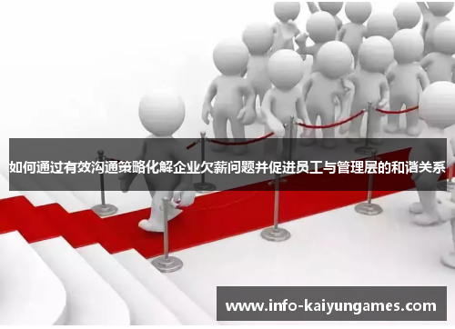 如何通过有效沟通策略化解企业欠薪问题并促进员工与管理层的和谐关系
