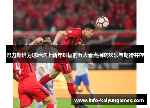 巴力斯塔为球迷送上新年祝福的五大看点揭晓欢乐与期待并存