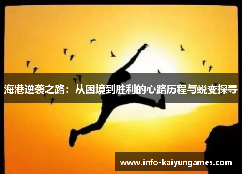 海港逆袭之路：从困境到胜利的心路历程与蜕变探寻