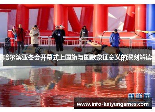 哈尔滨亚冬会开幕式上国旗与国歌象征意义的深刻解读