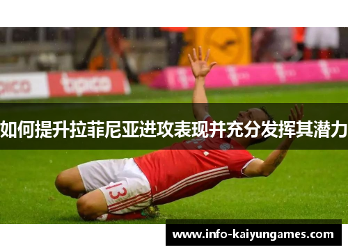 如何提升拉菲尼亚进攻表现并充分发挥其潜力