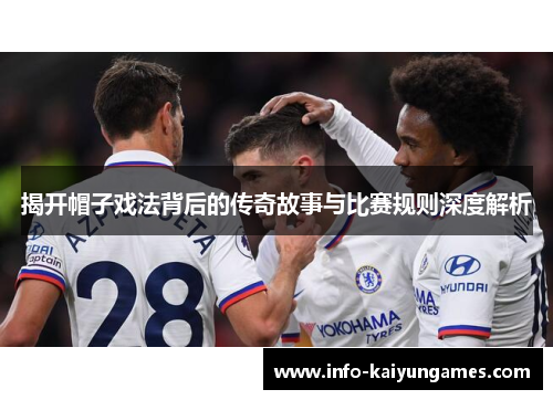 揭开帽子戏法背后的传奇故事与比赛规则深度解析