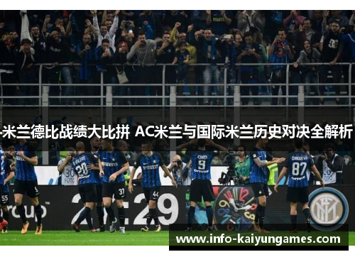 米兰德比战绩大比拼 AC米兰与国际米兰历史对决全解析