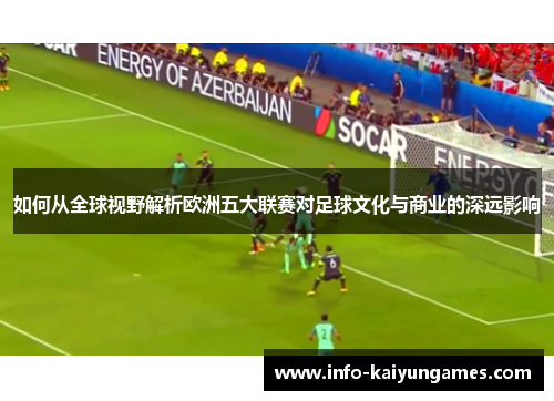 如何从全球视野解析欧洲五大联赛对足球文化与商业的深远影响