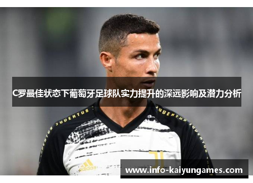 C罗最佳状态下葡萄牙足球队实力提升的深远影响及潜力分析