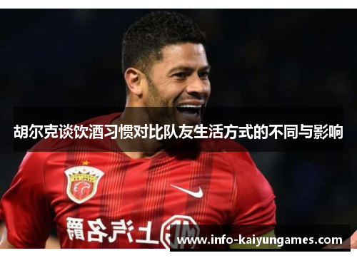 胡尔克谈饮酒习惯对比队友生活方式的不同与影响