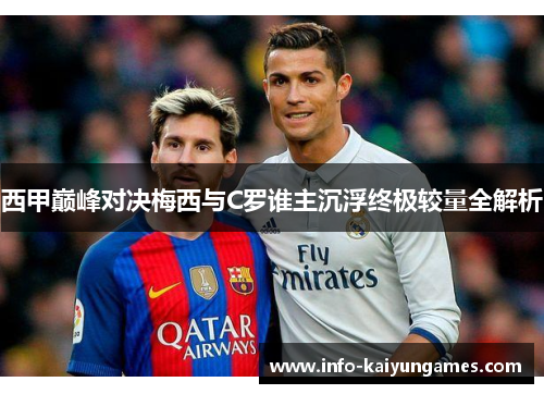 西甲巅峰对决梅西与C罗谁主沉浮终极较量全解析 西甲巅峰对决梅西与C罗谁主沉浮终极较量全解析