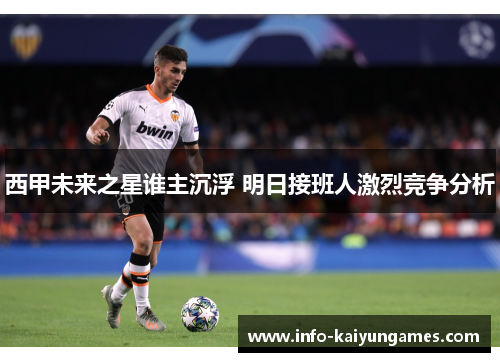 西甲未来之星谁主沉浮 明日接班人激烈竞争分析