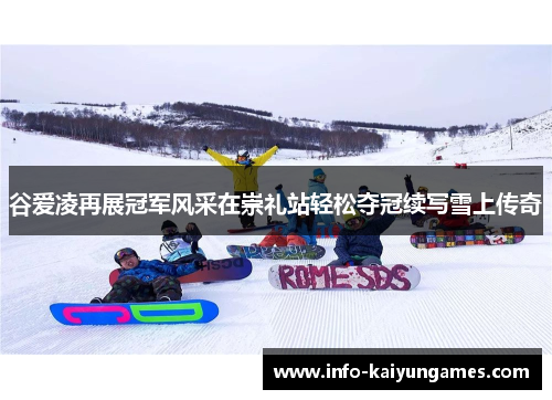 谷爱凌再展冠军风采在崇礼站轻松夺冠续写雪上传奇 谷爱凌再展冠军风采在崇礼站轻松夺冠续写雪上传奇