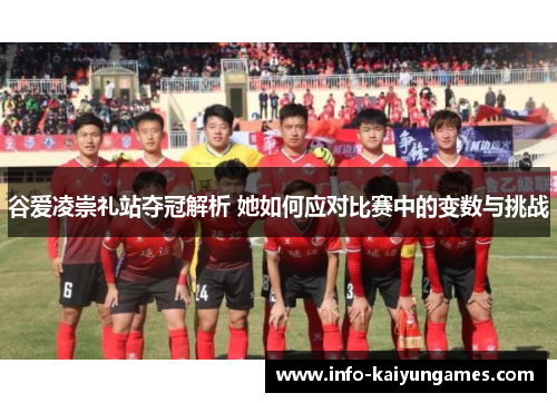 谷爱凌崇礼站夺冠解析 她如何应对比赛中的变数与挑战