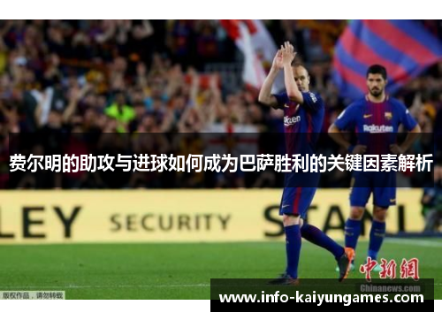 费尔明的助攻与进球如何成为巴萨胜利的关键因素解析