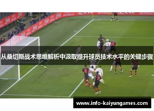 从桑切斯战术思维解析中汲取提升球员技术水平的关键步骤 从桑切斯战术思维解析中汲取提升球员技术水平的关键步骤