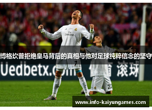 博格坎普拒绝皇马背后的真相与他对足球纯粹信念的坚守 博格坎普拒绝皇马背后的真相与他对足球纯粹信念的坚守