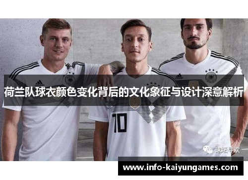荷兰队球衣颜色变化背后的文化象征与设计深意解析 荷兰队球衣颜色变化背后的文化象征与设计深意解析