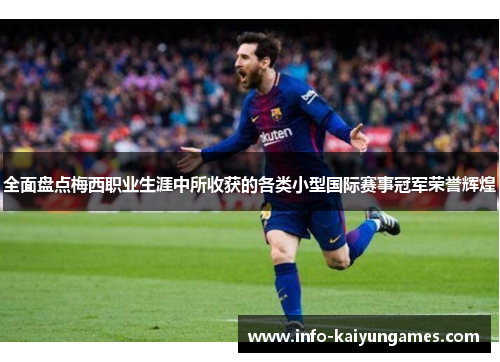 全面盘点梅西职业生涯中所收获的各类小型国际赛事冠军荣誉辉煌 全面盘点梅西职业生涯中所收获的各类小型国际赛事冠军荣誉辉煌