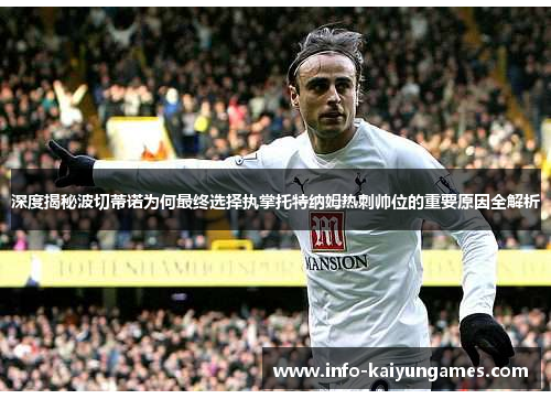 深度揭秘波切蒂诺为何最终选择执掌托特纳姆热刺帅位的重要原因全解析