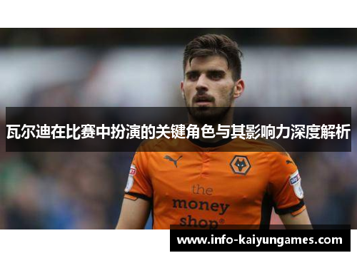 瓦尔迪在比赛中扮演的关键角色与其影响力深度解析 瓦尔迪在比赛中扮演的关键角色与其影响力深度解析