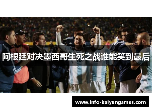 阿根廷对决墨西哥生死之战谁能笑到最后