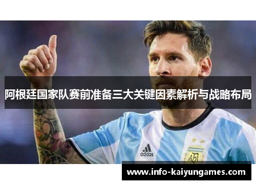 阿根廷国家队赛前准备三大关键因素解析与战略布局