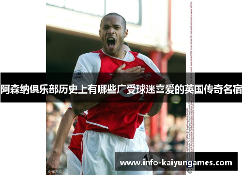 阿森纳俱乐部历史上有哪些广受球迷喜爱的英国传奇名宿