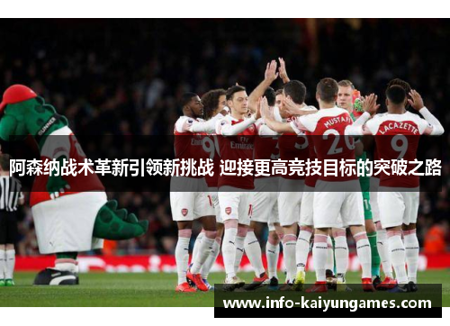 阿森纳战术革新引领新挑战 迎接更高竞技目标的突破之路