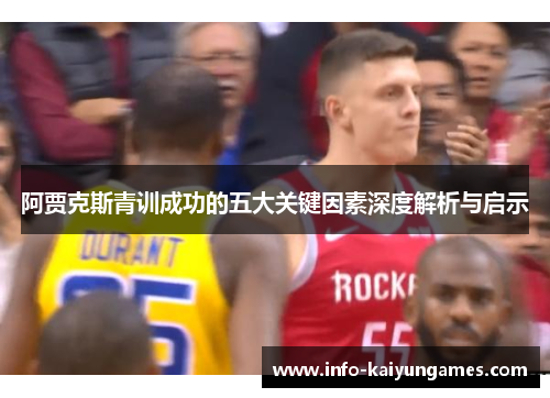 阿贾克斯青训成功的五大关键因素深度解析与启示