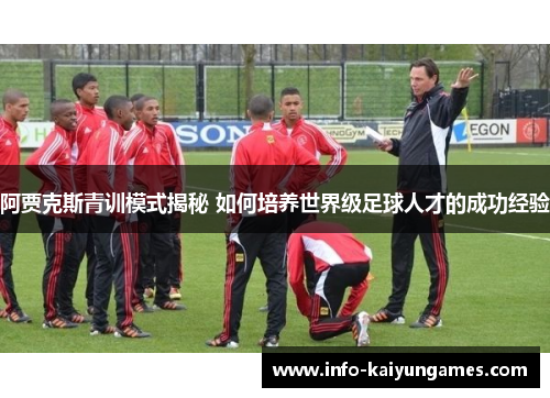 阿贾克斯青训模式揭秘 如何培养世界级足球人才的成功经验