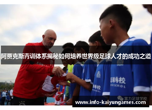 阿贾克斯青训体系揭秘如何培养世界级足球人才的成功之道