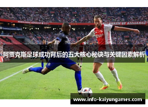 阿贾克斯足球成功背后的五大核心秘诀与关键因素解析