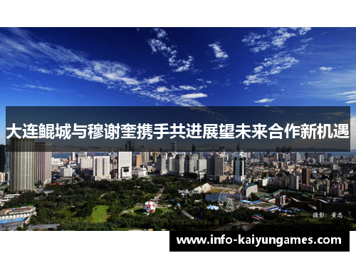 大连鲲城与穆谢奎携手共进展望未来合作新机遇