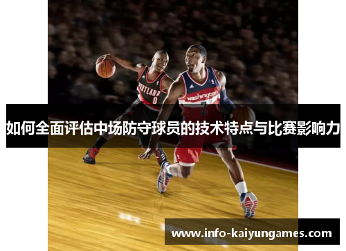 如何全面评估中场防守球员的技术特点与比赛影响力
